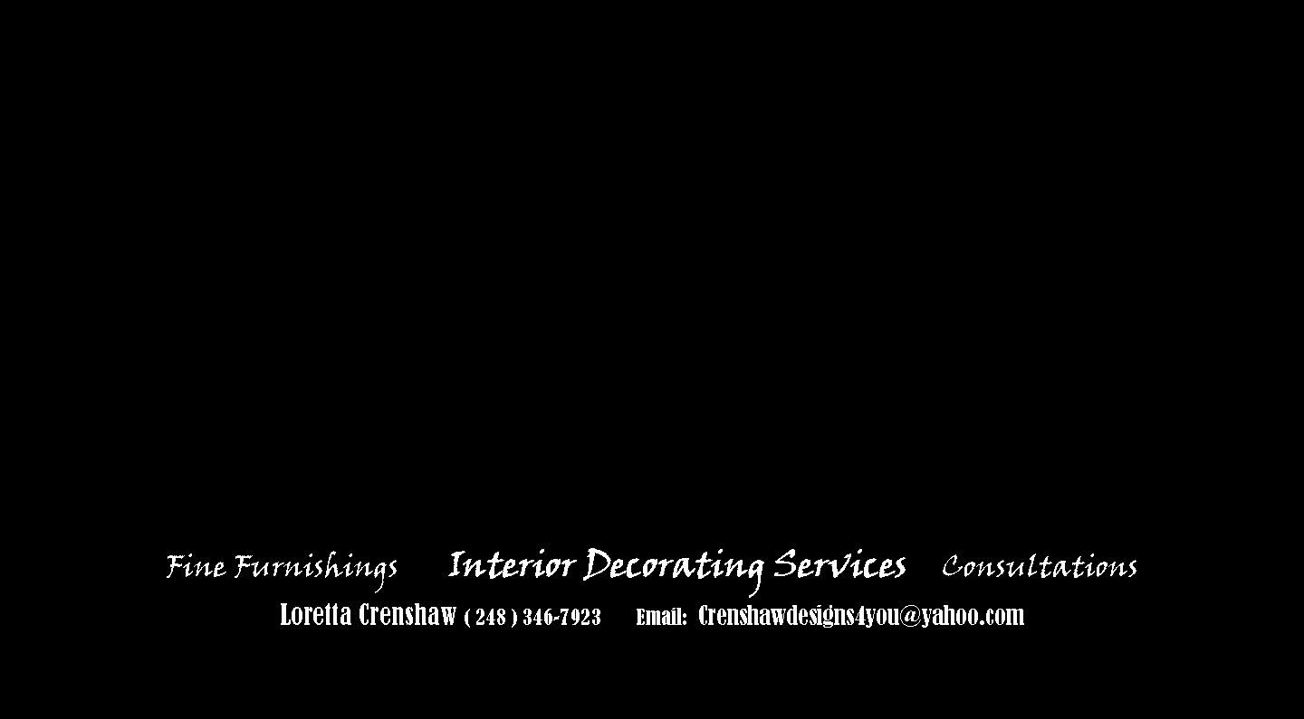 Text Box: Fine Furnishings       Interior Decorating Services     Consultations  Loretta Crenshaw ( 248 ) 346-7923       Email:  Crenshawdesigns4you@yahoo.com